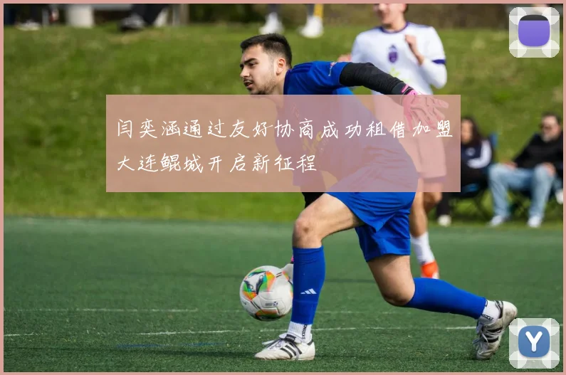 闫奕涵通过友好协商成功租借加盟大连鲲城开启新征程