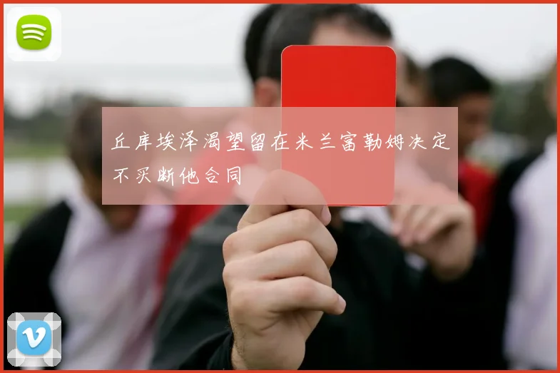 丘库埃泽渴望留在米兰富勒姆决定不买断他合同