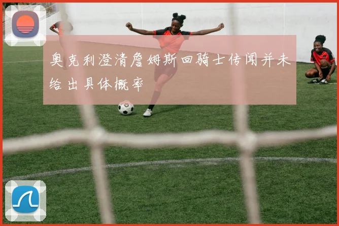 奥克利澄清詹姆斯回骑士传闻并未给出具体概率