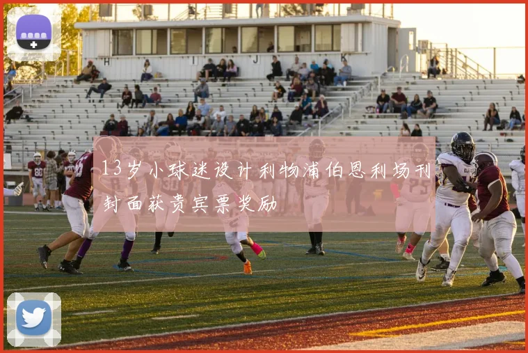 13岁小球迷设计利物浦伯恩利场刊封面获贵宾票奖励