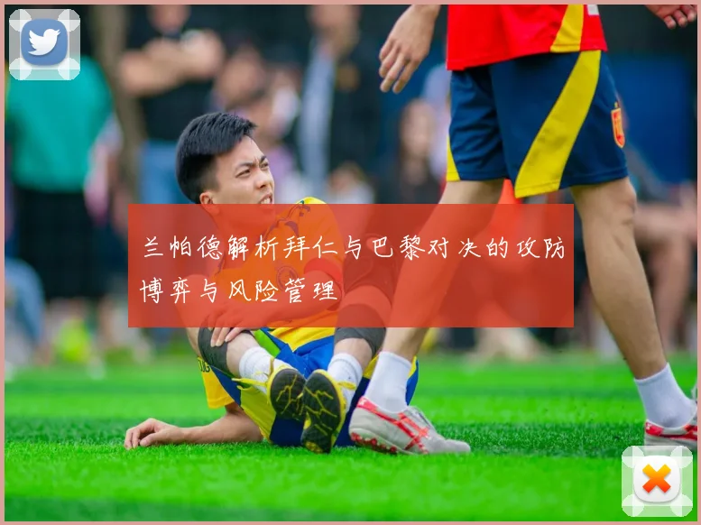 兰帕德解析拜仁与巴黎对决的攻防博弈与风险管理