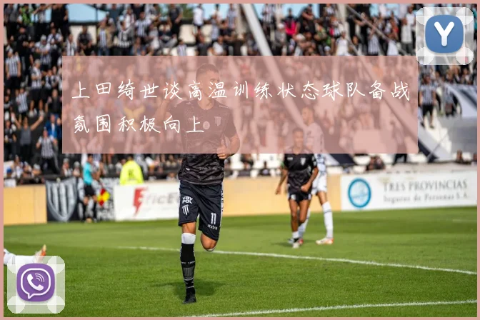 上田绮世谈高温训练状态球队备战氛围积极向上